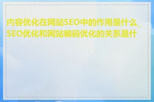 内容优化在网站SEO中的作用是什么_SEO优化和网站编码优化的关系是什么