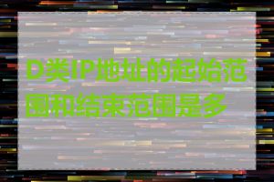 D类IP地址的起始范围和结束范围是多少