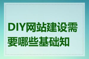 DIY网站建设需要哪些基础知识