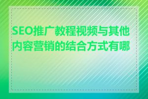 SEO推广教程视频与其他内容营销的结合方式有哪些