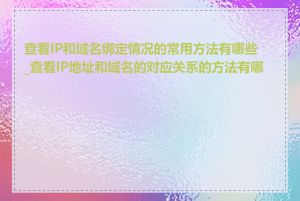 查看IP和域名绑定情况的常用方法有哪些_查看IP地址和域名的对应关系的方法有哪些