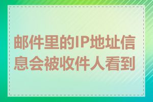 邮件里的IP地址信息会被收件人看到吗