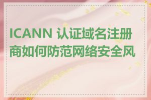 ICANN 认证域名注册商如何防范网络安全风险