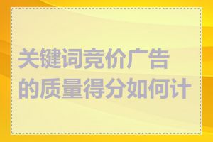 关键词竞价广告的质量得分如何计算