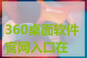 360桌面软件官网入口在哪