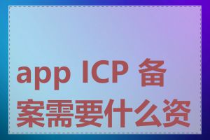 app ICP 备案需要什么资质