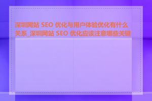 深圳网站 SEO 优化与用户体验优化有什么关系_深圳网站 SEO 优化应该注意哪些关键点