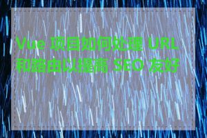 Vue 项目如何处理 URL 和路由以提高 SEO 友好度