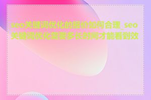 seo关键词优化的报价如何合理_seo关键词优化需要多长时间才能看到效果