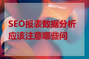 SEO报表数据分析应该注意哪些问题