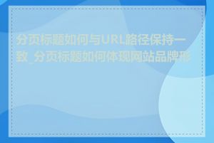 分页标题如何与URL路径保持一致_分页标题如何体现网站品牌形象