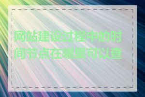 网站建设过程中的时间节点在哪里可以查看
