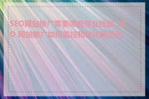 SEO网站推广需要哪些专业技能_SEO 网站推广如何监控和优化网页内容