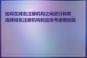 如何在域名注册机构之间进行转移_选择域名注册机构时应该考虑哪些因素