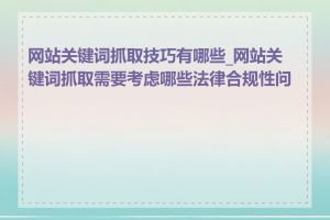 网站关键词抓取技巧有哪些_网站关键词抓取需要考虑哪些法律合规性问题