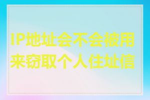IP地址会不会被用来窃取个人住址信息