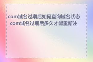 com域名过期后如何查询域名状态_com域名过期后多久才能重新注册