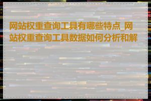 网站权重查询工具有哪些特点_网站权重查询工具数据如何分析和解读