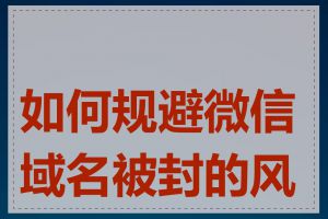 如何规避微信域名被封的风险