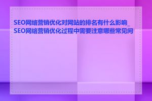 SEO网络营销优化对网站的排名有什么影响_SEO网络营销优化过程中需要注意哪些常见问题
