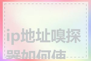 ip地址嗅探器如何使用