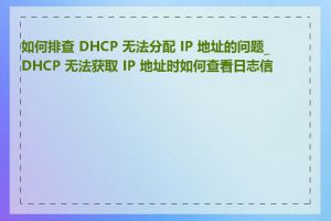 如何排查 DHCP 无法分配 IP 地址的问题_DHCP 无法获取 IP 地址时如何查看日志信息