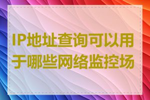 IP地址查询可以用于哪些网络监控场景