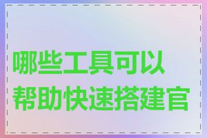 哪些工具可以帮助快速搭建官网