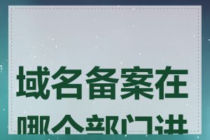 域名备案在哪个部门进行