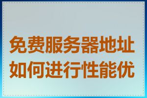 免费服务器地址如何进行性能优化