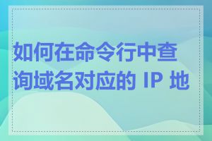 如何在命令行中查询域名对应的 IP 地址