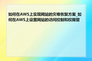 如何在AWS上实现网站的灾难恢复方案_如何在AWS上设置网站的访问控制和权限管理