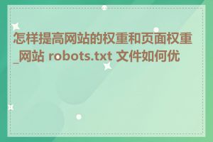怎样提高网站的权重和页面权重_网站 robots.txt 文件如何优化