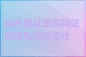 域名地址查询网站的隐私政策是什么
