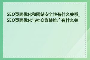 SEO页面优化和网站安全性有什么关系_SEO页面优化与社交媒体推广有什么关联