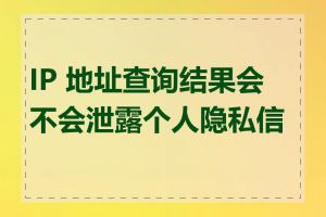 IP 地址查询结果会不会泄露个人隐私信息