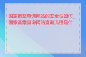 国家备案查询网站的安全性如何_国家备案查询网站查询流程是什么