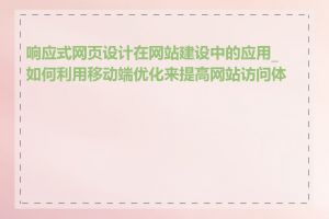 响应式网页设计在网站建设中的应用_如何利用移动端优化来提高网站访问体验