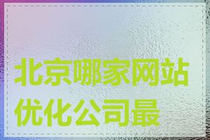 北京哪家网站优化公司最好