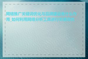 网络推广关键词优化与品牌建设有什么作用_如何利用网络分析工具进行关键词优化