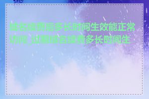 域名续费后多长时间生效能正常访问_过期域名续费多长时间生效
