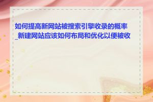 如何提高新网站被搜索引擎收录的概率_新建网站应该如何布局和优化以便被收录