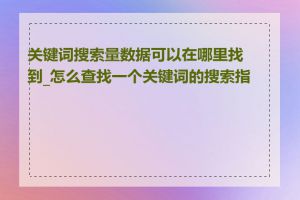 关键词搜索量数据可以在哪里找到_怎么查找一个关键词的搜索指数