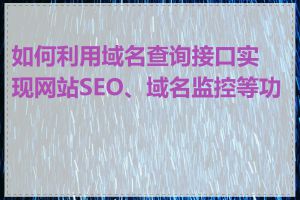 如何利用域名查询接口实现网站SEO、域名监控等功能