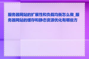 服务器网站的扩展性和负载均衡怎么做_服务器网站的缓存和静态资源优化有哪些方法