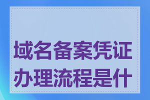 域名备案凭证办理流程是什么