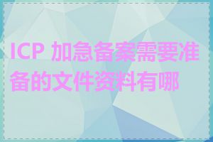 ICP 加急备案需要准备的文件资料有哪些