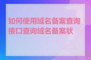 如何使用域名备案查询接口查询域名备案状态