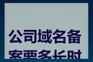 公司域名备案要多长时间