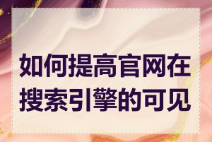 如何提高官网在搜索引擎的可见性